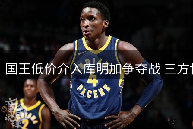 国王低价介入库明加争夺战 三方博弈暗藏玄机
