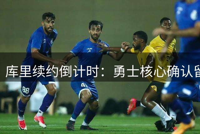 库里续约倒计时：勇士核心确认留队 8月启动顶薪谈判
