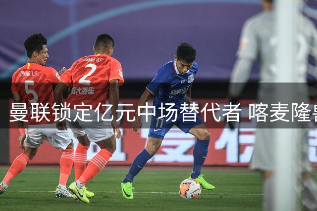曼联锁定亿元中场替代者 喀麦隆兽腰或成争冠最后拼图