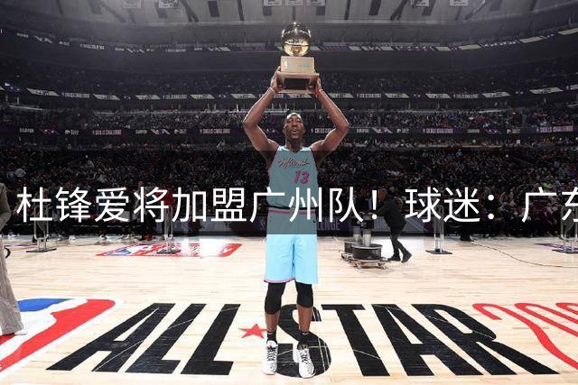杜锋爱将加盟广州队！球迷：广东队亏大了