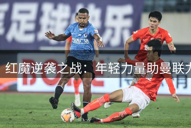 红魔逆袭之战：年轻力量助曼联力克马竞