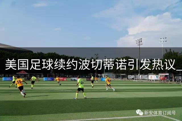 美国足球续约波切蒂诺引发热议 淘汰赛胜利成终极考核标准