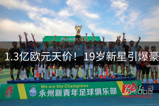 1.3亿欧元天价！19岁新星引爆豪门争夺战 皇马首轮报价被拒