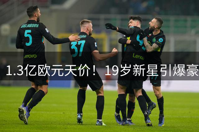 1.3亿欧元天价！19岁新星引爆豪门争夺战 皇马首轮报价被拒
