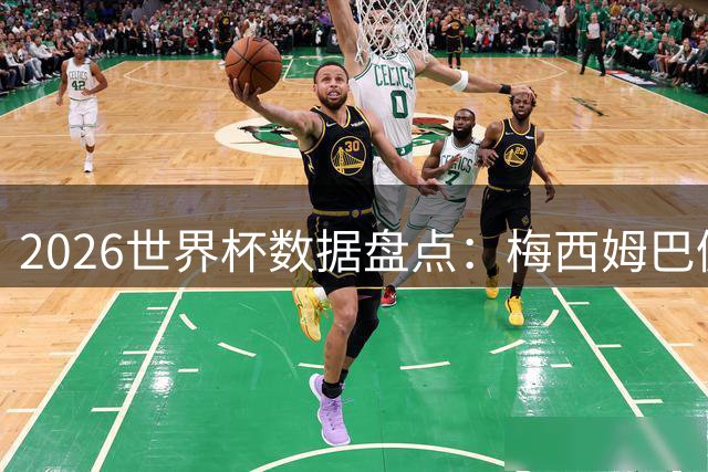 2026世界杯数据盘点：梅西姆巴佩领衔多项榜单 西班牙夺冠创纪录