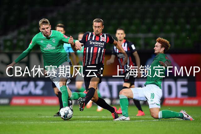 CBA休赛期风云：上海锁定FMVP古德温 山西九位数豪赌胡金秋