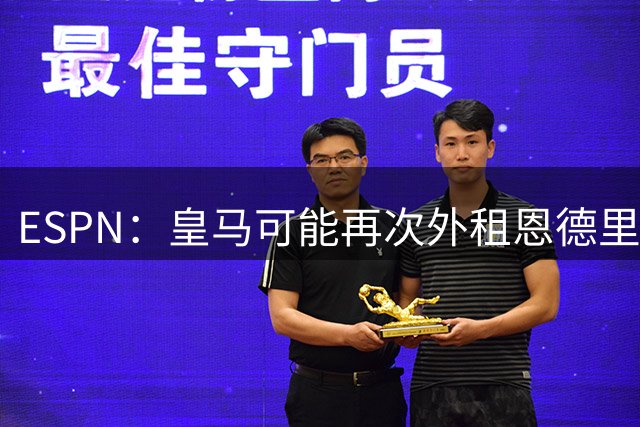 ESPN：皇马可能再次外租恩德里克，球员想留队争取位置